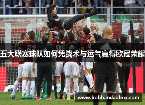 五大联赛球队如何凭战术与运气赢得欧冠荣耀