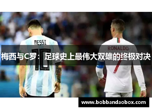 梅西与C罗：足球史上最伟大双雄的终极对决