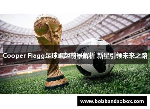 Cooper Flagg足球崛起前景解析 新星引领未来之路