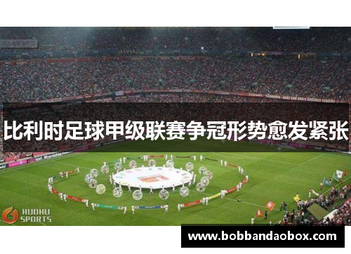 比利时足球甲级联赛争冠形势愈发紧张