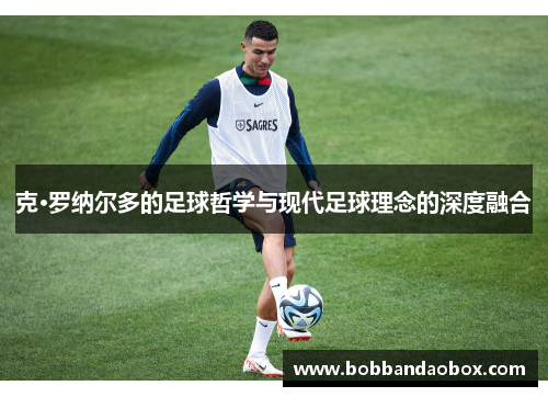 克·罗纳尔多的足球哲学与现代足球理念的深度融合