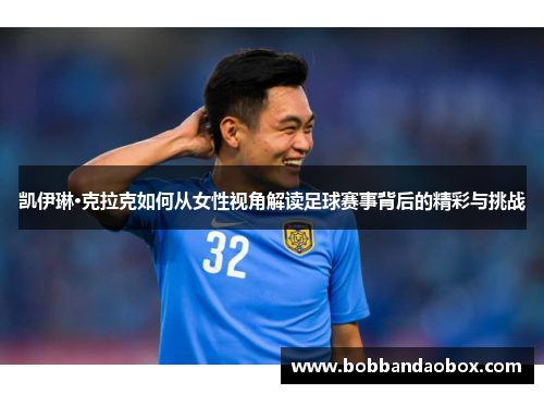 凯伊琳·克拉克如何从女性视角解读足球赛事背后的精彩与挑战