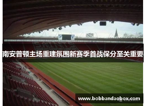南安普顿主场重建氛围新赛季首战保分至关重要