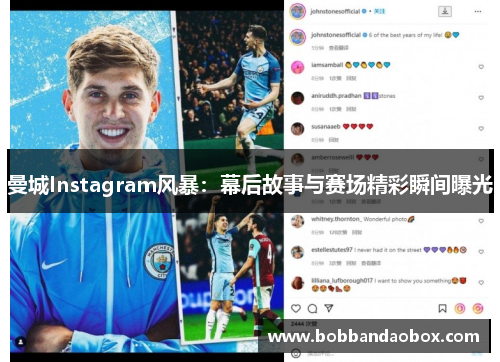 曼城Instagram风暴：幕后故事与赛场精彩瞬间曝光