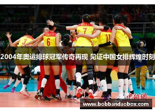 2004年奥运排球冠军传奇再现 见证中国女排辉煌时刻